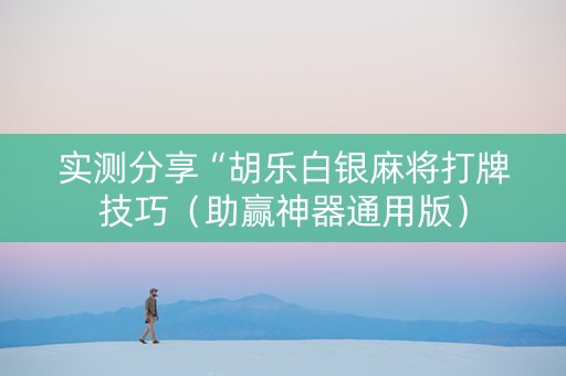 实测分享“胡乐白银麻将打牌技巧（助赢神器通用版）