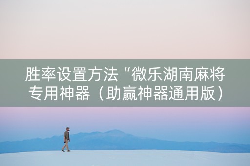 胜率设置方法“微乐湖南麻将专用神器（助赢神器通用版）