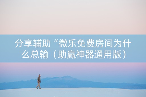 分享辅助“微乐免费房间为什么总输（助赢神器通用版）