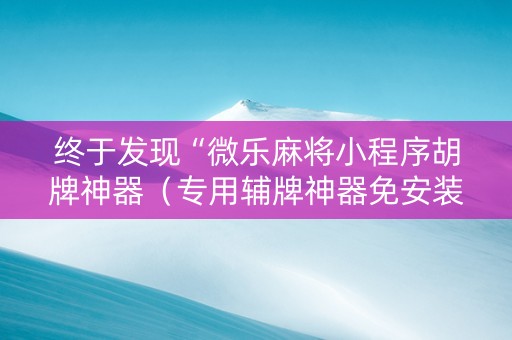 终于发现“微乐麻将小程序胡牌神器（专用辅牌神器免安装）