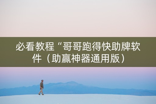必看教程“哥哥跑得快助牌软件（助赢神器通用版）