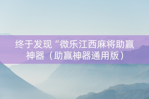 终于发现“微乐江西麻将助赢神器（助赢神器通用版）