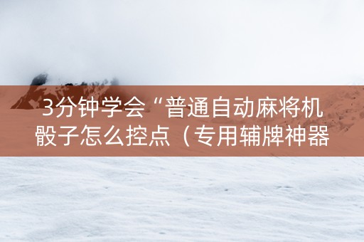 3分钟学会“普通自动麻将机骰子怎么控点（专用辅牌神器免安装）
