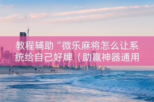 教程辅助“微乐麻将怎么让系统给自己好牌（助赢神器通用版）