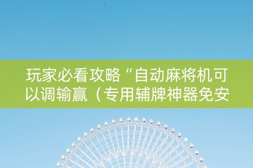 玩家必看攻略“自动麻将机可以调输赢（专用辅牌神器免安装）