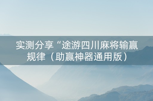实测分享“途游四川麻将输赢规律（助赢神器通用版）