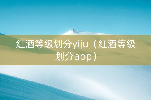 红酒等级划分yiju（红酒等级划分aop）