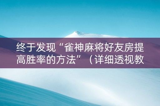 终于发现“雀神麻将好友房提高胜率的方法”（详细透视教程）-哔哩哔哩