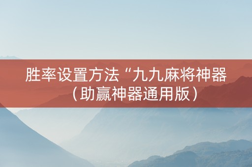 胜率设置方法“九九麻将神器（助赢神器通用版）