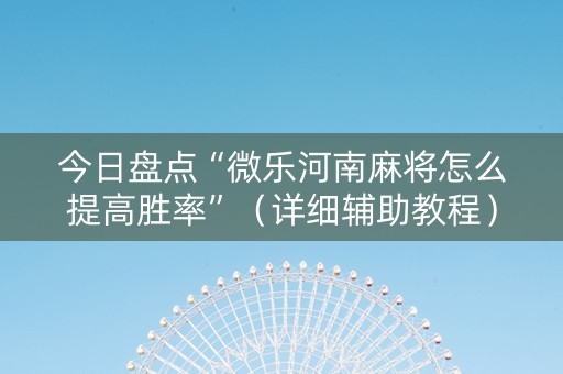 今日盘点“微乐河南麻将怎么提高胜率”（详细辅助教程）-哔哩哔哩