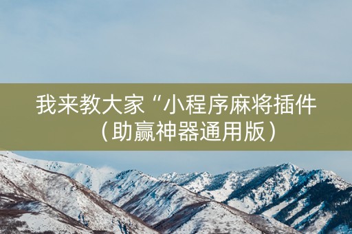 我来教大家“小程序麻将插件（助赢神器通用版）