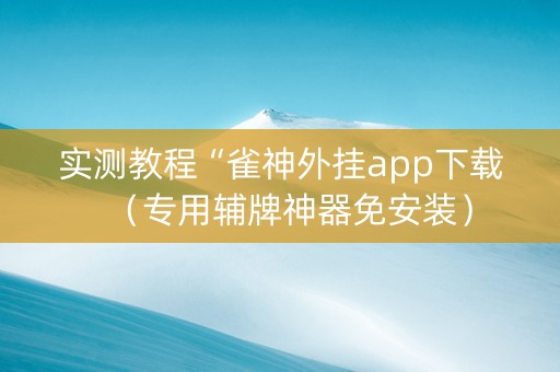 实测教程“雀神外挂app下载（专用辅牌神器免安装）