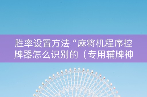 胜率设置方法“麻将机程序控牌器怎么识别的（专用辅牌神器免安装）