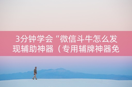 3分钟学会“微信斗牛怎么发现辅助神器（专用辅牌神器免安装）