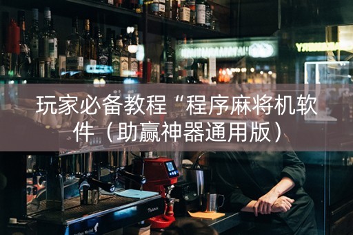 玩家必备教程“程序麻将机软件（助赢神器通用版）