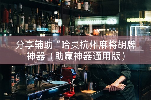 分享辅助“哈灵杭州麻将胡牌神器（助赢神器通用版）