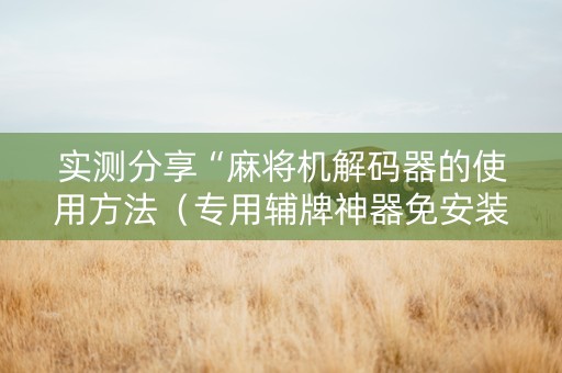 实测分享“麻将机解码器的使用方法（专用辅牌神器免安装）