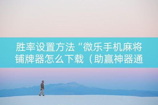 胜率设置方法“微乐手机麻将铺牌器怎么下载（助赢神器通用版）