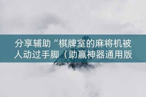 分享辅助“棋牌室的麻将机被人动过手脚（助赢神器通用版）