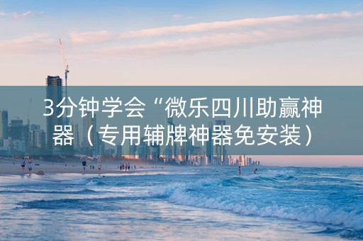 3分钟学会“微乐四川助赢神器（专用辅牌神器免安装）