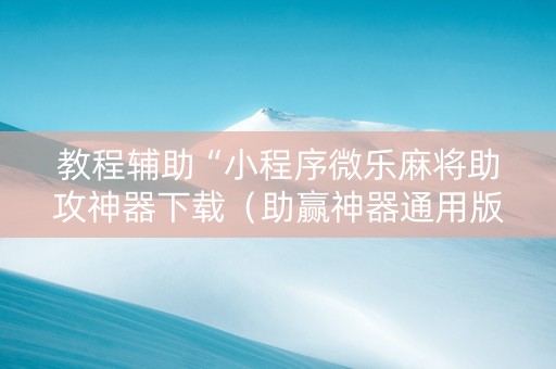 教程辅助“小程序微乐麻将助攻神器下载（助赢神器通用版）