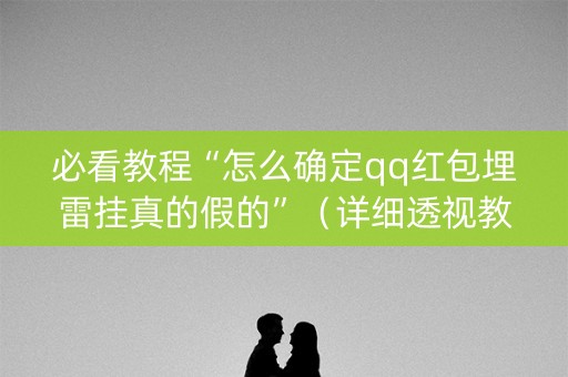 必看教程“怎么确定qq红包埋雷挂真的假的”（详细透视教程）-哔哩哔哩