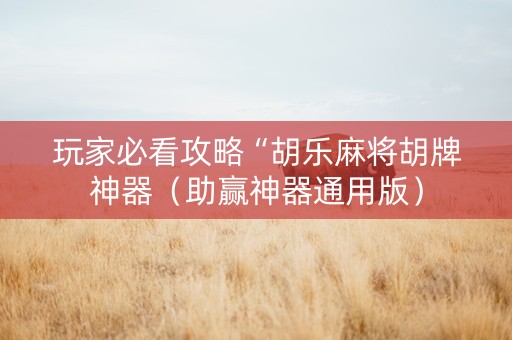 玩家必看攻略“胡乐麻将胡牌神器（助赢神器通用版）