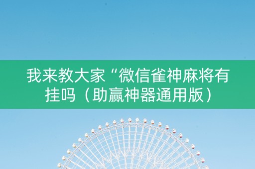 我来教大家“微信雀神麻将有挂吗（助赢神器通用版）