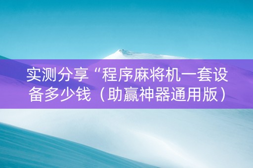 实测分享“程序麻将机一套设备多少钱（助赢神器通用版）