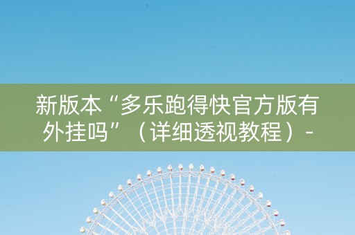 新版本“多乐跑得快官方版有外挂吗”（详细透视教程）-哔哩哔哩