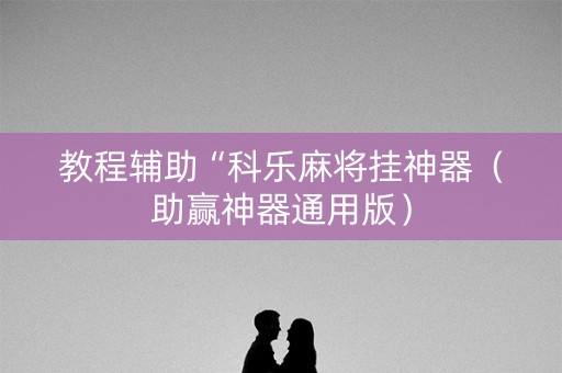 教程辅助“科乐麻将挂神器（助赢神器通用版）