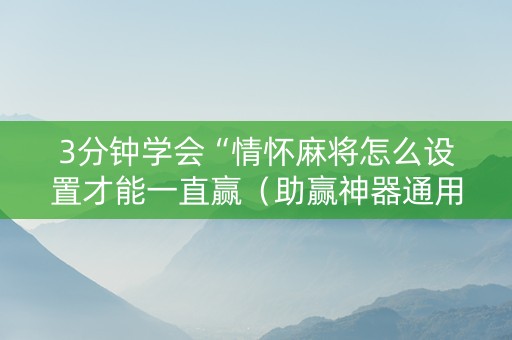 3分钟学会“情怀麻将怎么设置才能一直赢（助赢神器通用版）