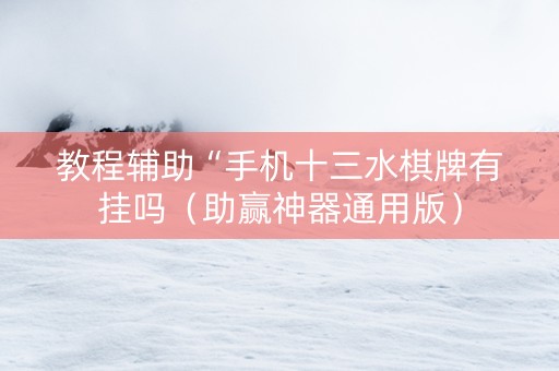 教程辅助“手机十三水棋牌有挂吗（助赢神器通用版）