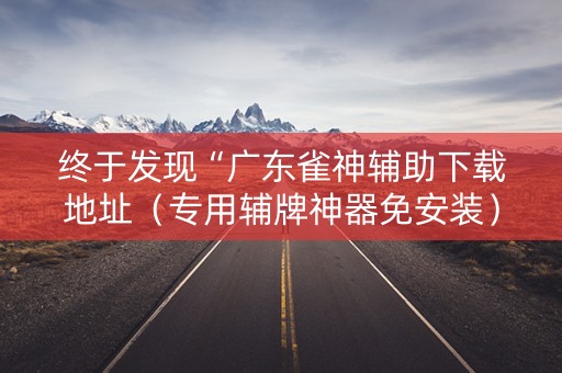 终于发现“广东雀神辅助下载地址（专用辅牌神器免安装）
