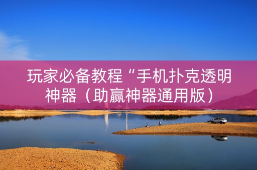 玩家必备教程“手机扑克透明神器（助赢神器通用版）
