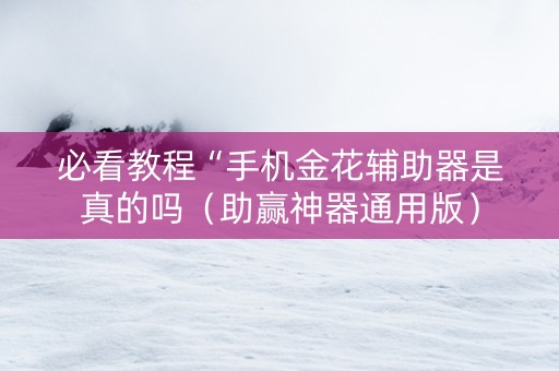 必看教程“手机金花辅助器是真的吗（助赢神器通用版）