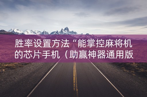 胜率设置方法“能掌控麻将机的芯片手机（助赢神器通用版）