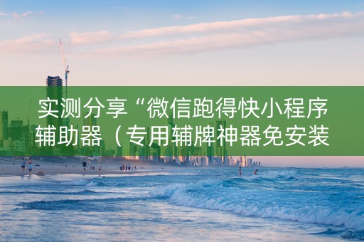 实测分享“微信跑得快小程序辅助器（专用辅牌神器免安装）