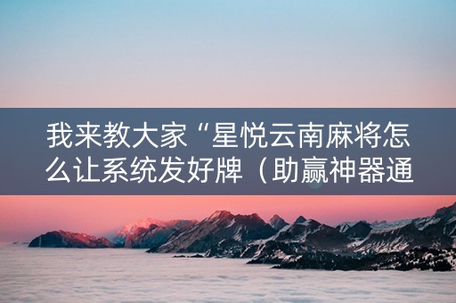 我来教大家“星悦云南麻将怎么让系统发好牌（助赢神器通用版）