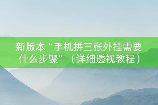 新版本“手机拼三张外挂需要什么步骤”（详细透视教程）-哔哩哔哩