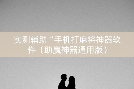 实测辅助“手机打麻将神器软件（助赢神器通用版）