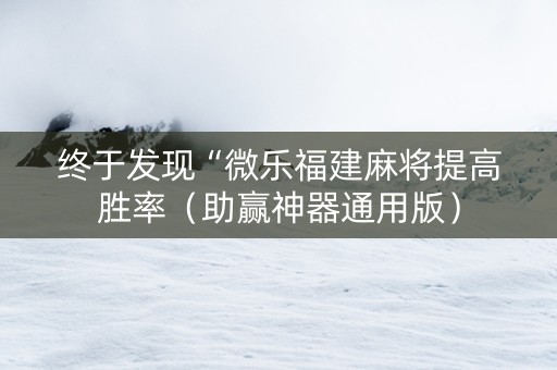 终于发现“微乐福建麻将提高胜率（助赢神器通用版）