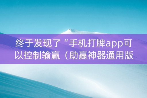终于发现了“手机打牌app可以控制输赢（助赢神器通用版）