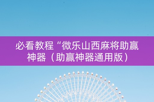 必看教程“微乐山西麻将助赢神器（助赢神器通用版）
