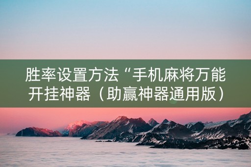 胜率设置方法“手机麻将万能开挂神器（助赢神器通用版）