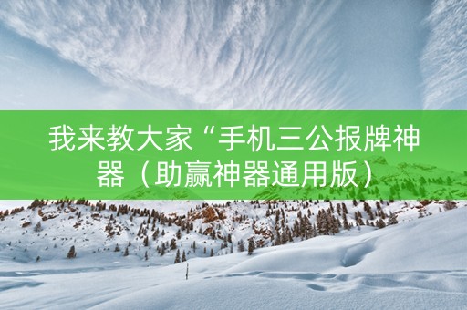 我来教大家“手机三公报牌神器（助赢神器通用版）