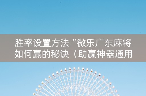 胜率设置方法“微乐广东麻将如何赢的秘诀（助赢神器通用版）