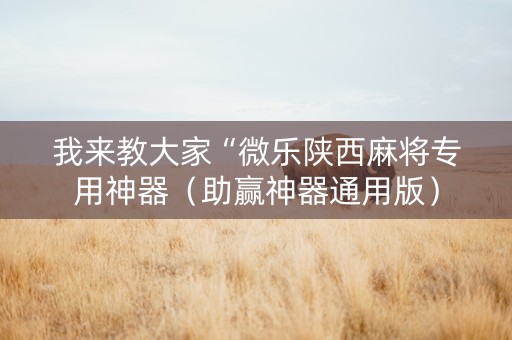 我来教大家“微乐陕西麻将专用神器（助赢神器通用版）