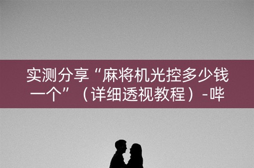 实测分享“麻将机光控多少钱一个”（详细透视教程）-哔哩哔哩