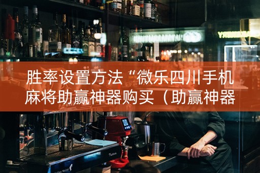 胜率设置方法“微乐四川手机麻将助赢神器购买（助赢神器通用版）
